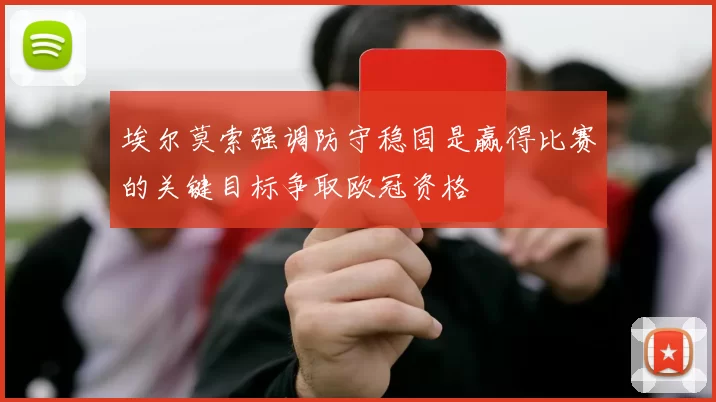 埃尔莫索强调防守稳固是赢得比赛的关键目标争取欧冠资格