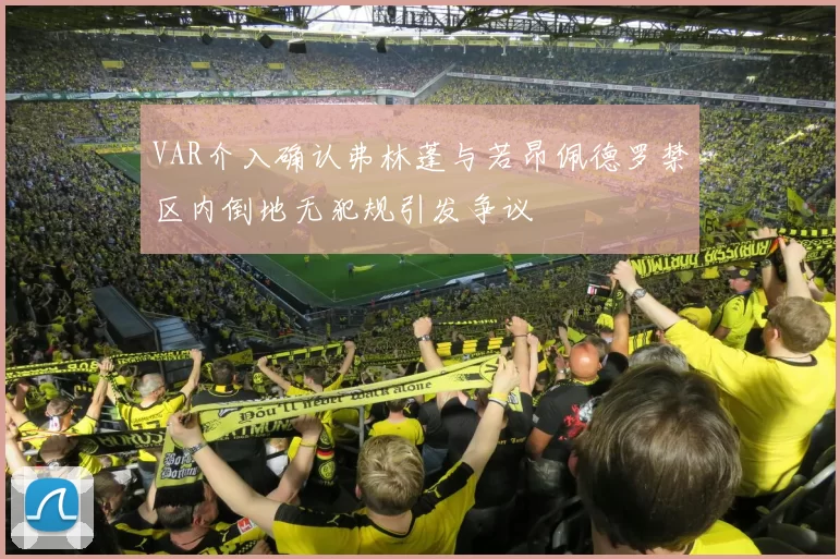 VAR介入确认弗林蓬与若昂佩德罗禁区内倒地无犯规引发争议