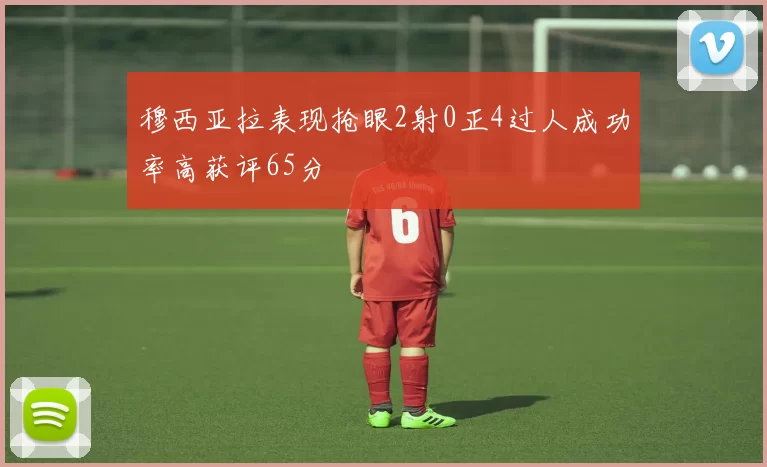 穆西亚拉表现抢眼2射0正4过人成功率高获评65分