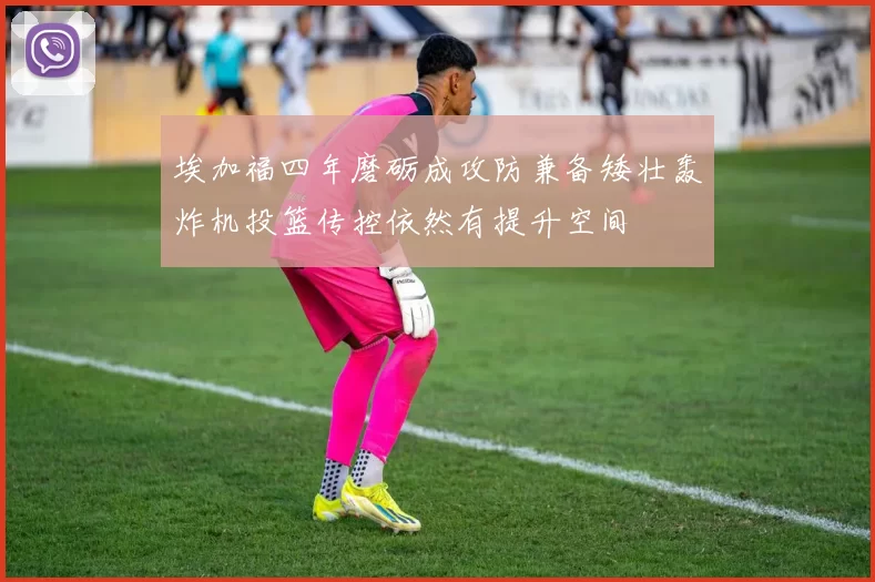 埃加福四年磨砺成攻防兼备矮壮轰炸机投篮传控依然有提升空间
