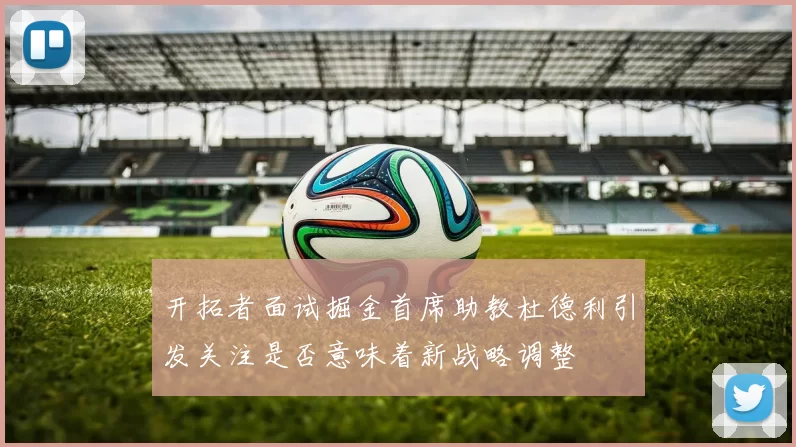 开拓者面试掘金首席助教杜德利引发关注是否意味着新战略调整
