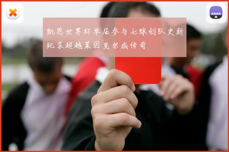 凯恩世界杯单届参与七球创队史新纪录超越莱因克尔成传奇