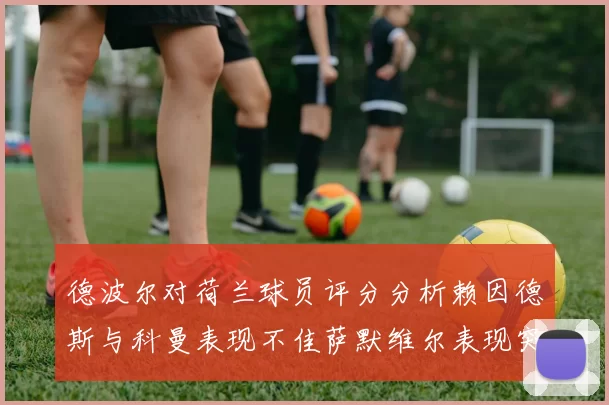 德波尔对荷兰球员评分分析赖因德斯与科曼表现不佳萨默维尔表现突出