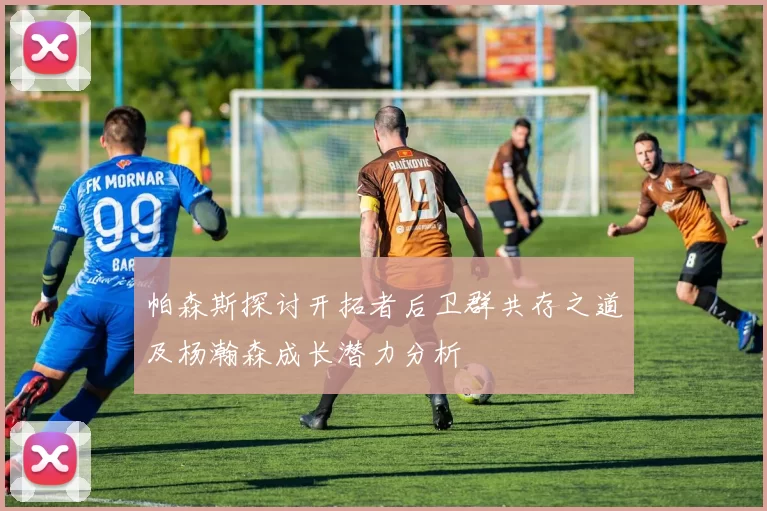 帕森斯探讨开拓者后卫群共存之道及杨瀚森成长潜力分析